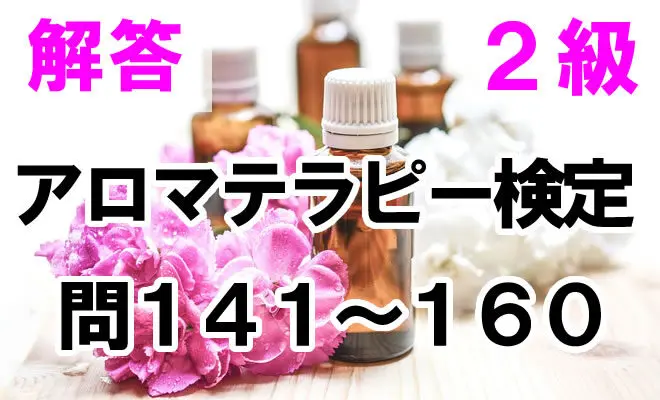 アロマテラピー関係 日本アロマ環境協会アロマテラピー検定2級の練習問題（141～160