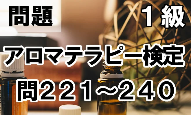 アロマテラピー検定1級 問221〜240